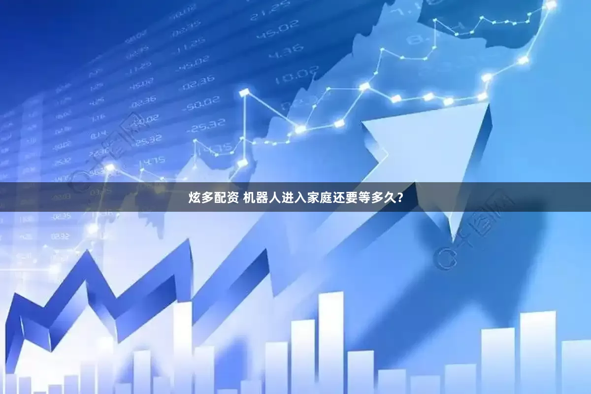 炫多配资 机器人进入家庭还要等多久？