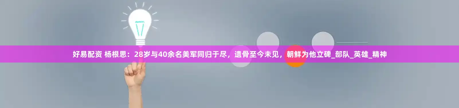 好易配资 杨根思：28岁与40余名美军同归于尽，遗骨至今未见，朝鲜为他立碑_部队_英雄_精神