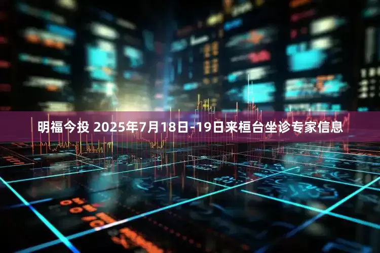 明福今投 2025年7月18日-19日来桓台坐诊专家信息