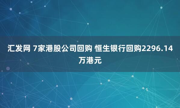 汇发网 7家港股公司回购 恒生银行回购2296.14万港元