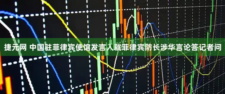 捷元网 中国驻菲律宾使馆发言人就菲律宾防长涉华言论答记者问