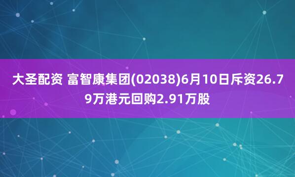 大圣配资 富智康集团(02038)6月10日斥资26.79万港元回购2.91万股