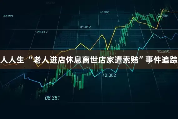 人人生 “老人进店休息离世店家遭索赔”事件追踪