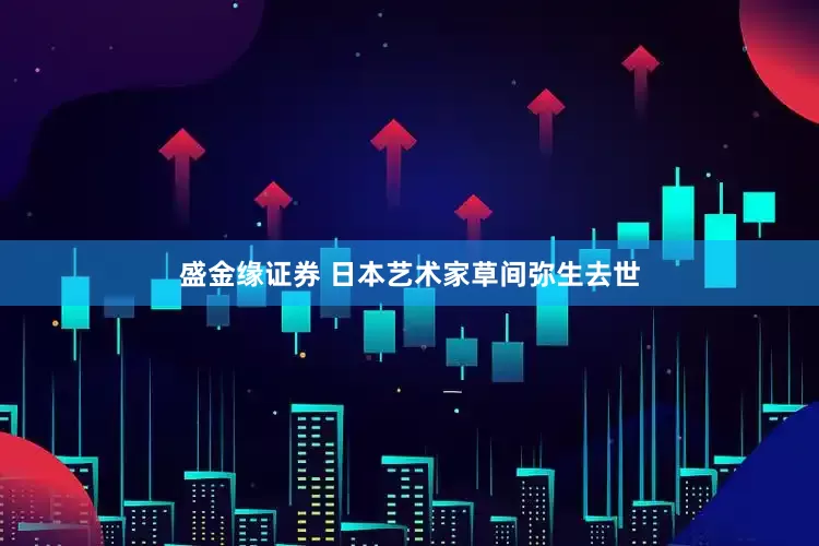 盛金缘证券 日本艺术家草间弥生去世